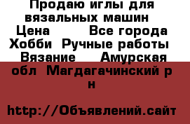 Продаю иглы для вязальных машин › Цена ­ 15 - Все города Хобби. Ручные работы » Вязание   . Амурская обл.,Магдагачинский р-н